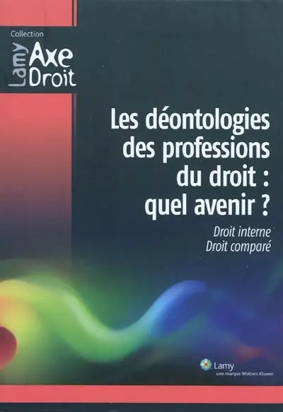 Les déontologies des professions du droit, quel avenir ? : droit interne, droit comparé