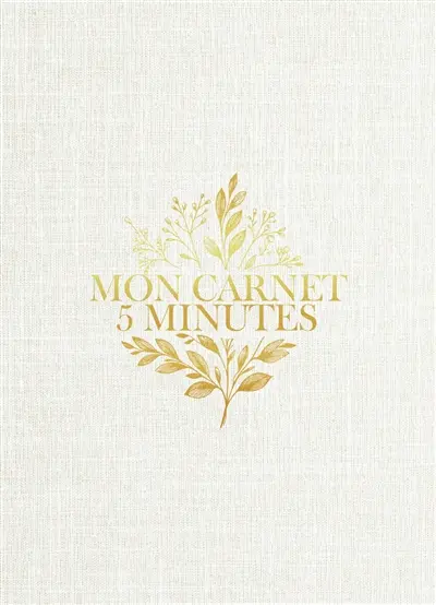 Mon carnet 5 minutes : le programme quotidien pour cultiver sa gratitude et réduire son stress