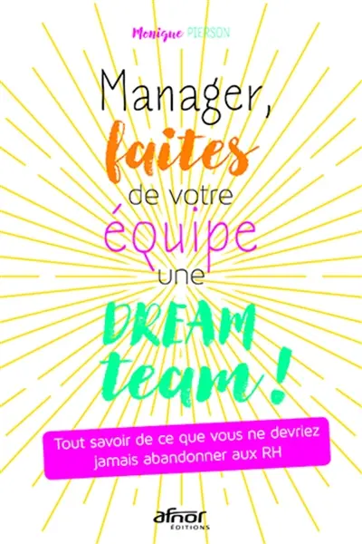 Manager, faites de votre équipe une dream team ! : tout savoir de ce que vous ne devriez jamais abandonner aux RH