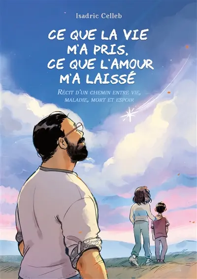 Ce que la vie m'a pris, ce que l'amour m'a laissé : Récit d'un chemin entre vie, maladie, mort et espoir