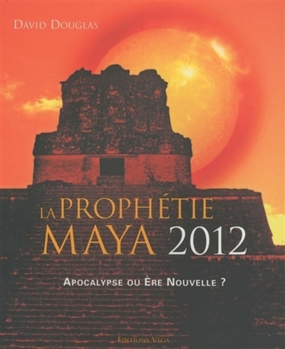 La prophétie maya 2012 : apocalypse ou ère nouvelle ?