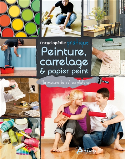 Encyclopédie pratique peinture, carrrelage & papier peint : ma maison du sol au plafond