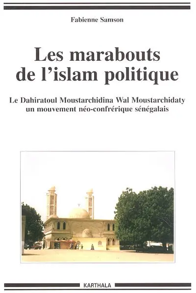 Les marabouts de l'islam politique : le Dahiratoul Moustarchidina wal Moustarchidaty, un mouvement néo-confrérique sénégalais
