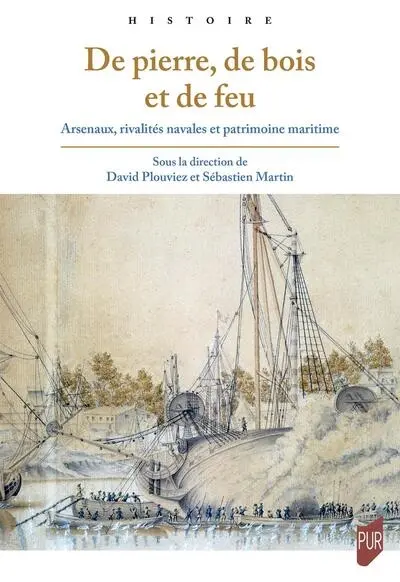De pierre, de bois et de feu : arsenaux, rivalités navales et patrimoine maritime : études réunies en l'honneur de Martine Acerra