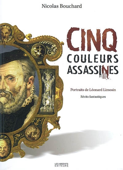 Cinq couleurs assassines : portraits de Léonard Limosin : récits fantastiques