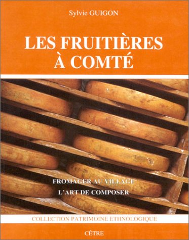 Les fruitières à comté : fromager au village, l'art de composer