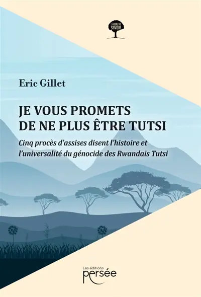 Je vous promets de ne plus être Tutsi : Cinq procès d'assises disent l'histoire et l'universalité du génocide des rwandais Tutsi