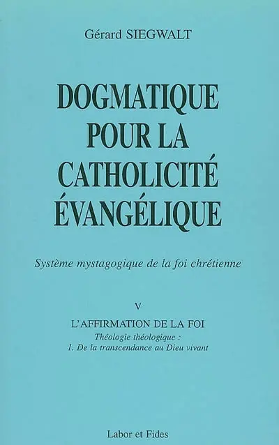 Dogmatique pour la catholicité évangélique : système mystagogique de la foi chrétienne. Vol. 5-1. L'affirmation de la foi : théologie théologique, de la transcendance au Dieu vivant
