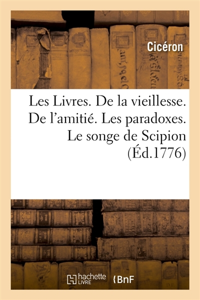 Les Livres. Traduit du latin. 4e édition : De la vieillesse. De l'amitié. Les paradoxes. Le songe de Scipion. Lettre politique à Quinus