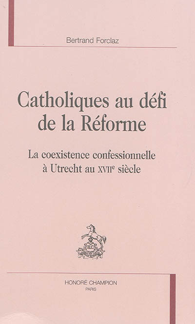 Catholiques au défi de la Réforme : la coexistence confessionnelle à Utrecht au XVIIe siècle
