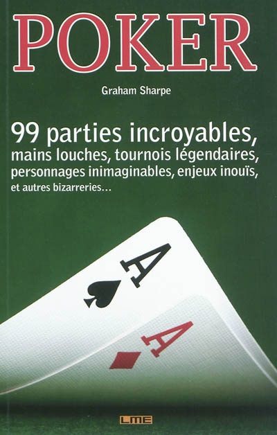 Poker : 99 mains incroyables, parties louches, tournois légendaires, personnages inimaginables, enjeux inouïs, et autres bizarreries...