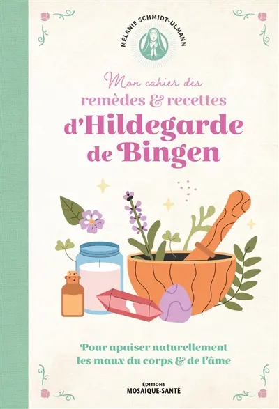 Mon cahier de remèdes & recettes d'Hildegarde de Bingen : pour apaiser naturellement les maux du corps & de l'âme