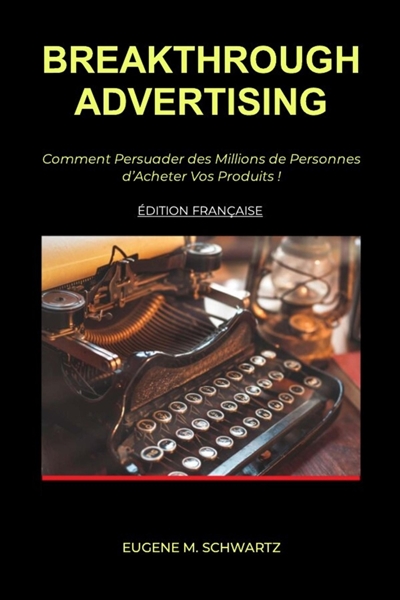 Breakthrough Advertising : Comment Persuader des Millions de Personnes d'Acheter Vos Produits