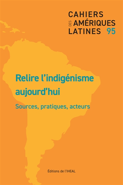 Cahiers des Amériques latines, n° 95. Relire l'indigénisme aujourd'hui : sources, pratiques, acteurs