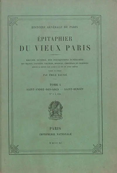 Epitaphier du vieux Paris : recueil général des inscriptions funéraires des églises, couvents, collèges, hospices, cimetières et charniers depuis le Moyen Age jusqu'à la fin du XVIIIe siècle. Vol. 1. Saint-André-des-arts-Saint-Benoît : numéros 1 à 524