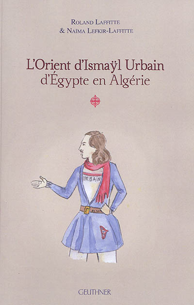 L'Orient d'Ismaÿl Urbain d'Egypte en Algérie. Vol. 1