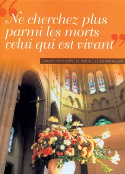 Ne cherchez plus parmi les morts celui qui est vivant : livret d'assemblée pour les funérailles