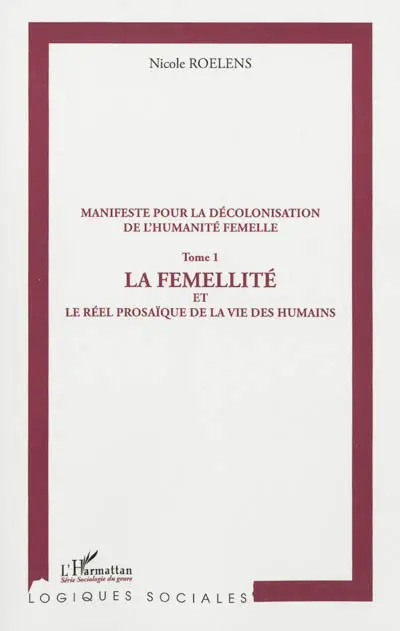 Manifeste pour une décolonisation de l'humanité femelle. Vol. 1. La femellité ou Le réel prosaïque de la vie des humains