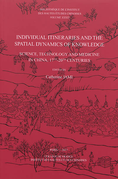 Individual itineraries and the spatial dynamics of knowledge : science, technology and medicine in China, 17th-20th centuries