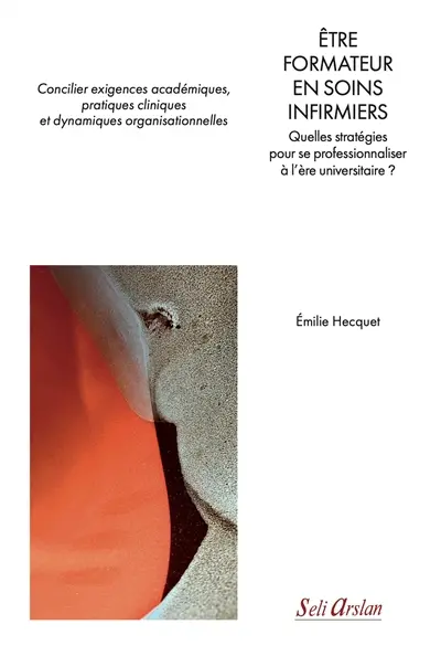 Etre formateur en soins infirmiers : quelles stratégies pour se professionnaliser à l'ère universitaire ? : concilier exigences académiques, pratiques cliniques et dynamiques organisationnelles Etre formateur en soins infirmiers : quelles stratégies pour se professionnaliser à l'ère universitaire ? : concilier exigences académiques, pratiques cliniques et dynamiques organisationnelles