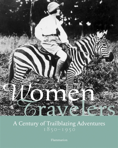 Women travelers : a century of trailblazing adventures, 1850-1950