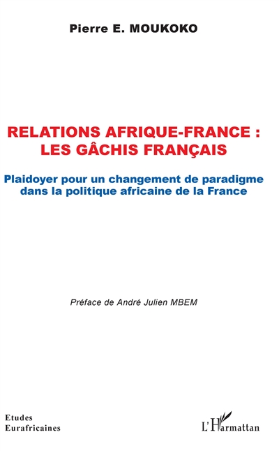 Relations Afrique-France : les gâchis français : plaidoyer pour un changement de paradigme dans la politique africaine de la France