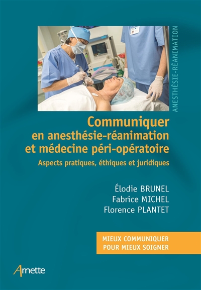 Communiquer en anesthésie-réanimation et médecine péri-opératoire : aspects pratiques, éthiques et juridiques : mieux communiquer pour mieux soigner