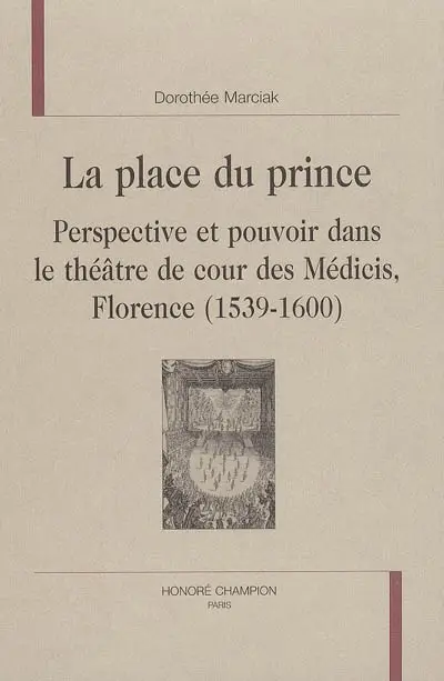 La place du prince : perspective et pouvoir dans le théâtre de cour des Médicis, Florence, 1539-1600