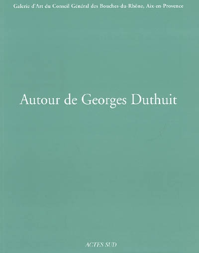 Autour de Georges Duthuit : galerie d'art du Conseil général des Bouches-du-Rhône, Aix-en-Provence, 11 avril-22 juin 2003