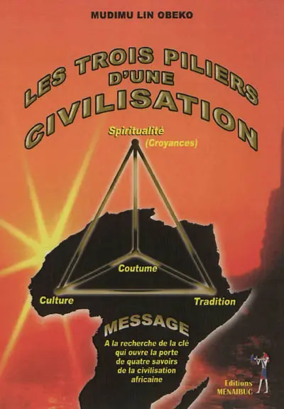 Les trois piliers d'une civilisation : spiritualité (croyances), culture, coutume, tradition : à la recherche de la clé qui ouvre la porte de quatre savoirs de la civilisation africaine
