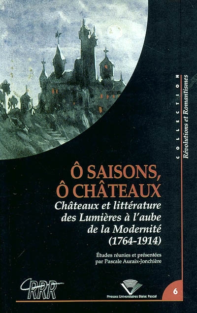 O saisons, ô châteaux : châteaux et littérature des Lumières à l'aube de la modernité (1764-1914)