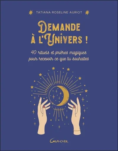 Demande à l'Univers ! : 40 rituels et prières magiques pour recevoir ce que tu souhaites