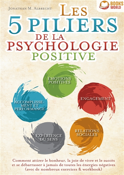 Les 5 piliers de la psychologie positive : Comment attirer le bonheur, la joie de vivre et le succès et se débarrasser à jamais de toutes les énergies négatives (avec de nombreux exercices & workbook)