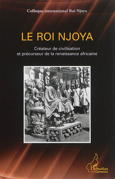 Le roi Njoya : créateur de civilisation et précurseur de la renaissance africaine