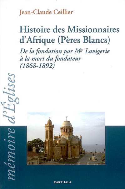 Histoire des Missionnaires d'Afrique (Pères Blancs) : de la fondation par Mgr Lavigerie à la mort du fondateur (1868-1892)