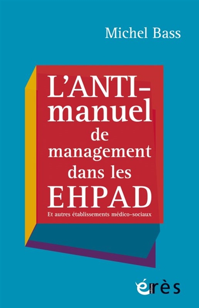 L'anti-manuel de management dans les Ehpad : et autres établissements médico-sociaux