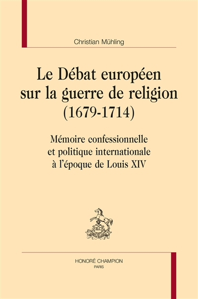 Le débat européen sur la guerre de religion (1679-1714) : mémoire confessionnelle et politique internationale à l'époque de Louis XIV
