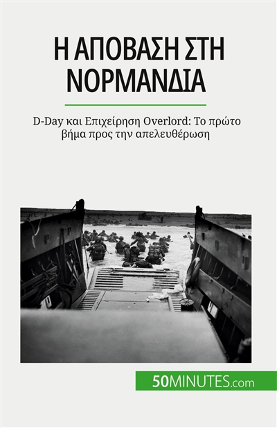 I απόβαση στη Nορμανδία : D-Day και Eπιχείρηση Overlord : Το πρώτο βήμα προς την απελευθέρωση