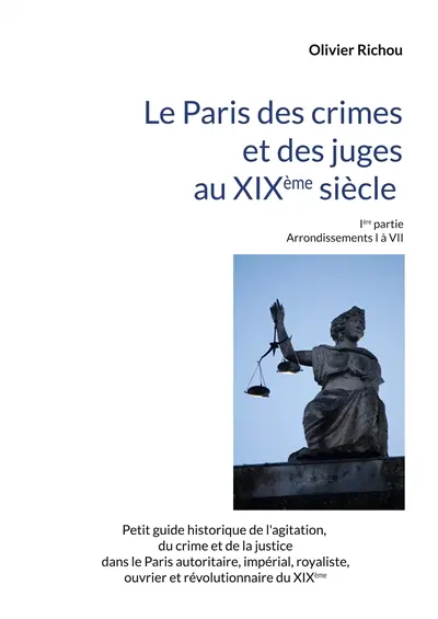 Le Paris criminel et judiciaire du XIXème siècle : Ière partie Arrondissements I à VII