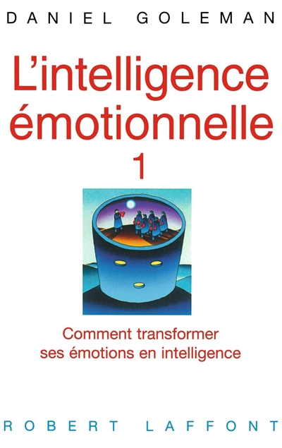 L'intelligence émotionnelle. Vol. 1. Comment transformer ses émotions en intelligence