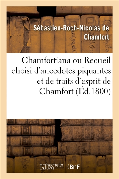 Chamfortiana ou Recueil choisi d'anecdotes piquantes et de traits d'esprit de Chamfort : précédé d'une notice sur sa vie et ses ouvrages