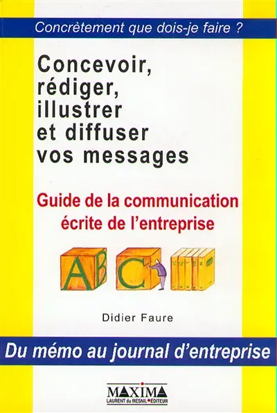 Concevoir, exprimer, illustrer et diffuser vos messages : guide de la communication écrite dans l'entreprise, du memo au journal d'entreprise