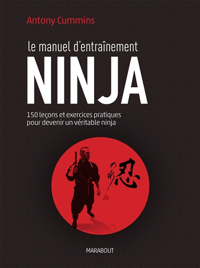 Le manuel d'entraînement ninja : 150 leçons pour découvrir le véritable ninja