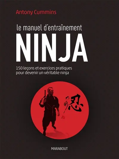 Le manuel d'entraînement ninja : 150 leçons pour découvrir le véritable ninja