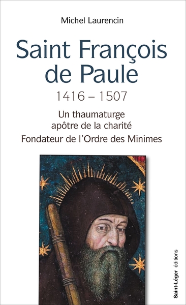 Saint François de Paule, 1416-1507 : un thaumaturge apôtre de la charité, fondateur de l'Ordre des Minimes