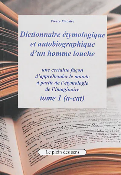 Dictionnaire étymologique et autobiographique d'un homme louche : une certaine façon d'appréhender le monde : à partir de l'étymologie de l'imaginaire. Vol. 1. (A-cat)