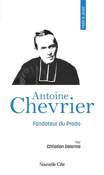 Prier 15 jours avec Antoine Chevrier : fondateur du Prado