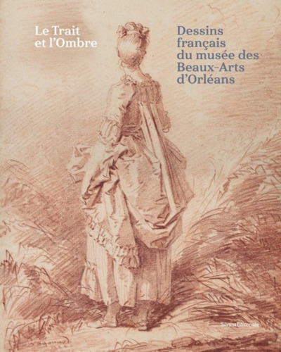 Le trait et l'ombre : dessins français du Musée des beaux-arts d'Orléans