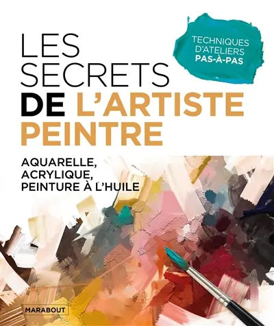 Les secrets de l'artiste peintre : aquarelle, acrylique, peinture à l'huile : techniques d'ateliers pas-à-pas