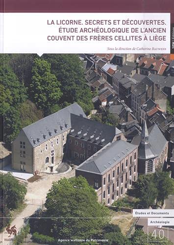 La licorne : secrets et découvertes : étude archéologique de l'ancien couvent des frères cellites à Liège